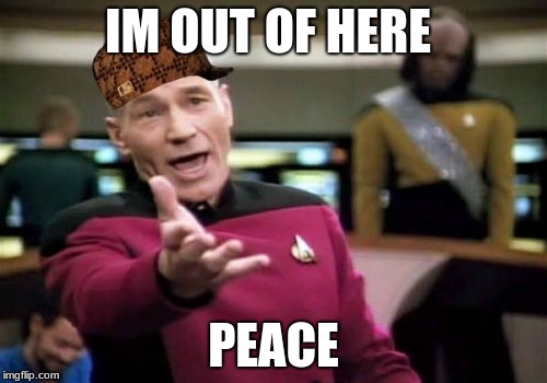 Picard Wtf Meme | IM OUT OF HERE; PEACE | image tagged in memes,picard wtf,scumbag | made w/ Imgflip meme maker