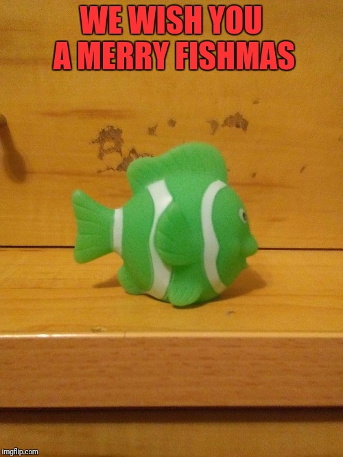 WE WISH YOU A MERRY FISHMAS | image tagged in fish bath toy | made w/ Imgflip meme maker