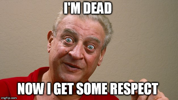 Rodney Dangerfield | I'M DEAD; NOW I GET SOME RESPECT | image tagged in rodney dangerfield | made w/ Imgflip meme maker