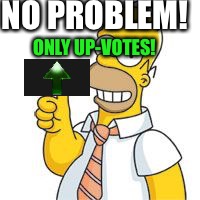 homer no problemo | NO PROBLEM! ONLY UP-VOTES! | image tagged in homer no problemo | made w/ Imgflip meme maker