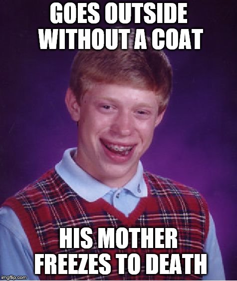 I always remember running around and playing and being forced to put my jacket back on because mom was cold.  | GOES OUTSIDE WITHOUT A COAT; HIS MOTHER FREEZES TO DEATH | image tagged in bad luck brian,funny memes,winter,moms,freezing cold | made w/ Imgflip meme maker