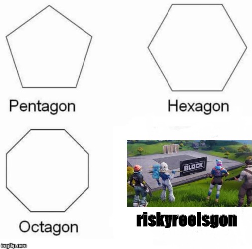Pentagon Hexagon Octagon | riskyreelsgon | image tagged in pentagon hexagon octagon | made w/ Imgflip meme maker
