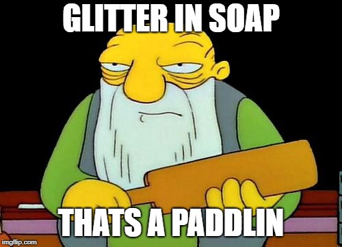 Thats a Paddlin | GLITTER IN SOAP; THATS A PADDLIN | image tagged in thats a paddlin,AdviceAnimals | made w/ Imgflip meme maker