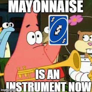 yes patrick | MAYONNAISE; IS AN INSTRUMENT NOW | image tagged in memes,no patrick | made w/ Imgflip meme maker