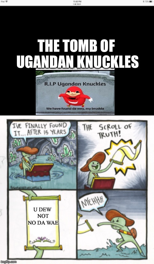 The tomb of Ugandan knuckles  | THE TOMB OF UGANDAN KNUCKLES; U DEW NOT NO DA WAE | image tagged in memes,the scroll of truth,ugandan knuckles,dead meme | made w/ Imgflip meme maker