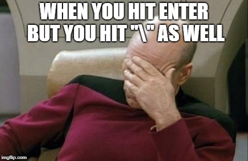 Captain Picard Facepalm Meme | WHEN YOU HIT ENTER BUT YOU HIT "\" AS WELL | image tagged in memes,captain picard facepalm | made w/ Imgflip meme maker