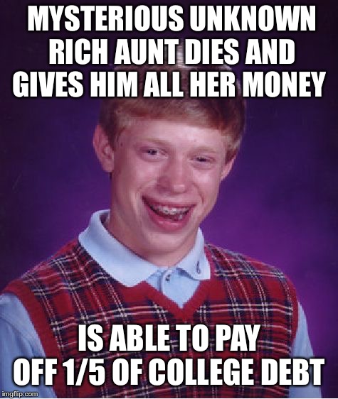 Bad Luck Brian | MYSTERIOUS UNKNOWN RICH AUNT DIES AND GIVES HIM ALL HER MONEY; IS ABLE TO PAY OFF 1/5 OF COLLEGE DEBT | image tagged in memes,bad luck brian | made w/ Imgflip meme maker