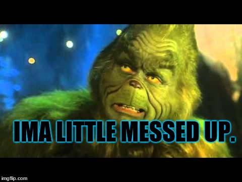 Grinch's phrase | IMA LITTLE MESSED UP. | image tagged in grinch's phrase | made w/ Imgflip meme maker