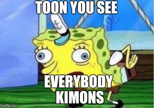Mocking Spongebob | TOON YOU SEE; EVERYBODY KIMONS | image tagged in memes,mocking spongebob | made w/ Imgflip meme maker