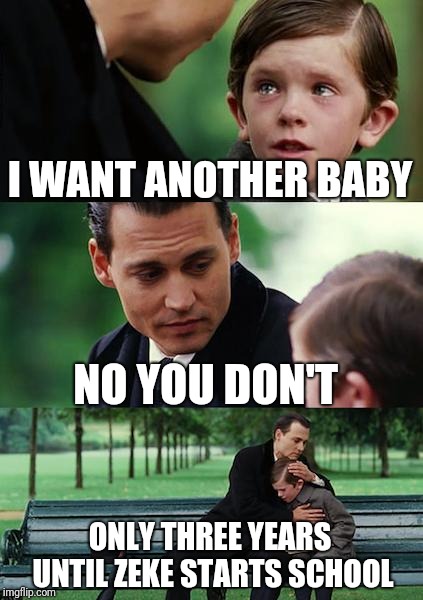 Finding Neverland Meme | I WANT ANOTHER BABY; NO YOU DON'T; ONLY THREE YEARS UNTIL ZEKE STARTS SCHOOL | image tagged in memes,finding neverland | made w/ Imgflip meme maker
