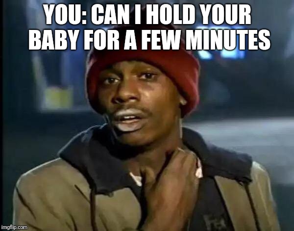 Y'all Got Any More Of That Meme | YOU: CAN I HOLD YOUR BABY FOR A FEW MINUTES | image tagged in memes,y'all got any more of that | made w/ Imgflip meme maker