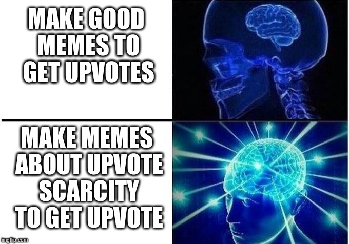 Expanding Brain Two Frames | MAKE GOOD MEMES TO GET UPVOTES; MAKE MEMES ABOUT UPVOTE SCARCITY TO GET UPVOTE | image tagged in expanding brain two frames | made w/ Imgflip meme maker