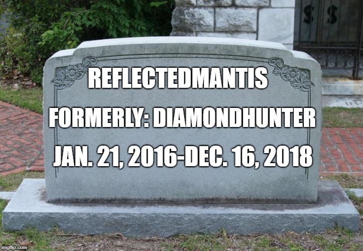 Gravestone | REFLECTEDMANTIS JAN. 21, 2016-DEC. 16, 2018 FORMERLY: DIAMONDHUNTER | image tagged in gravestone | made w/ Imgflip meme maker