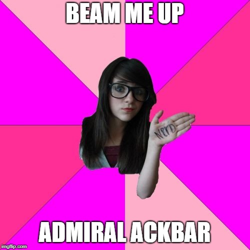Idiot Nerd Girl Meme | BEAM ME UP ADMIRAL ACKBAR | image tagged in memes,idiot nerd girl | made w/ Imgflip meme maker