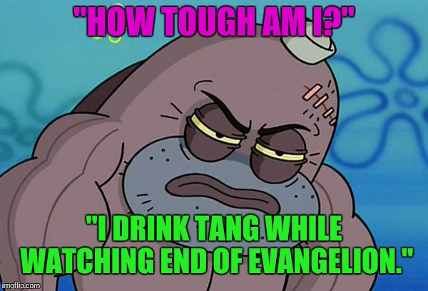 How Tough Am I | "HOW TOUGH AM I?"; "I DRINK TANG WHILE WATCHING END OF EVANGELION." | image tagged in how tough am i | made w/ Imgflip meme maker