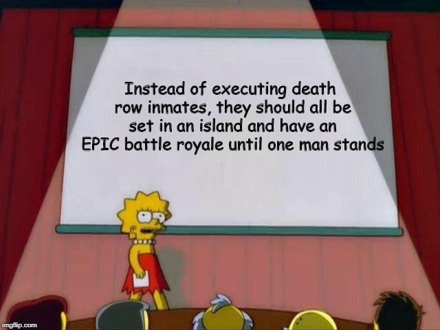 It will be much more interesting, you know? | Instead of executing death row inmates, they should all be set in an island and have an EPIC battle royale until one man stands | image tagged in lisa simpson's presentation,memes,funny,fortnite,battle royale | made w/ Imgflip meme maker