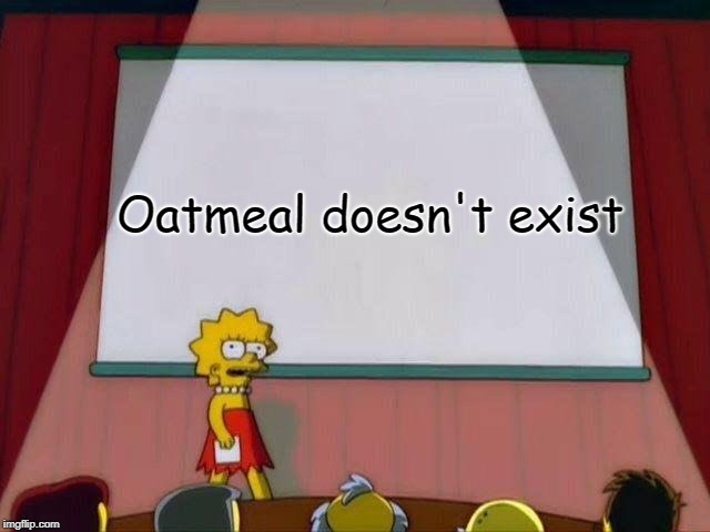 Lisa Simpson's Presentation | Oatmeal doesn't exist | image tagged in lisa simpson's presentation | made w/ Imgflip meme maker