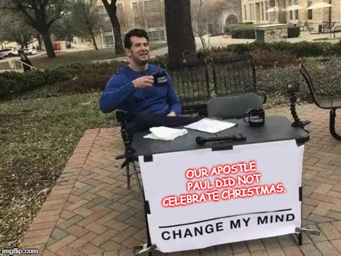 Change My Mind Meme | OUR APOSTLE PAUL DID NOT CELEBRATE CHRISTMAS. | image tagged in change my mind | made w/ Imgflip meme maker