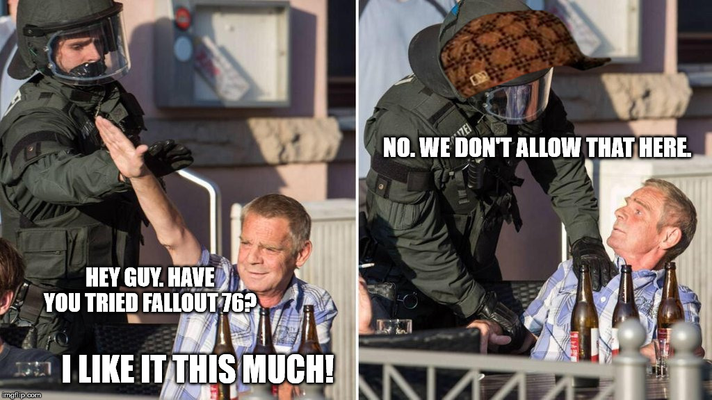 NO. WE DON'T ALLOW THAT HERE. HEY GUY. HAVE YOU TRIED FALLOUT 76? I LIKE IT THIS MUCH! | image tagged in scumbag | made w/ Imgflip meme maker
