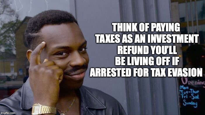 A “Secure” Investment | THINK OF PAYING TAXES AS AN INVESTMENT REFUND YOU’LL BE LIVING OFF IF ARRESTED FOR TAX EVASION | image tagged in roll safe think about it,taxes,arrest,political meme,irs,dank memes | made w/ Imgflip meme maker
