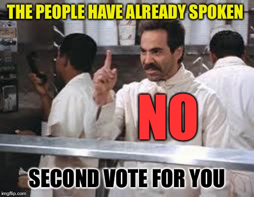 No soup | THE PEOPLE HAVE ALREADY SPOKEN NO SECOND VOTE FOR YOU | image tagged in no soup | made w/ Imgflip meme maker