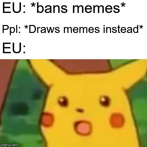 R.I.P memes | EU: *bans memes*; Ppl: *Draws memes instead*; EU: | image tagged in memes,surprised pikachu,eu,meme ban | made w/ Imgflip meme maker