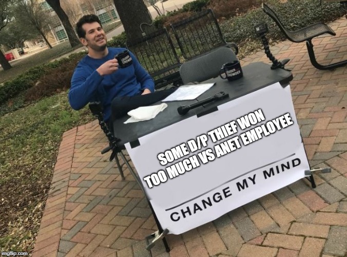 Change my mind Crowder | SOME D/P THIEF WON TOO MUCH VS ANET EMPLOYEE | image tagged in change my mind crowder | made w/ Imgflip meme maker