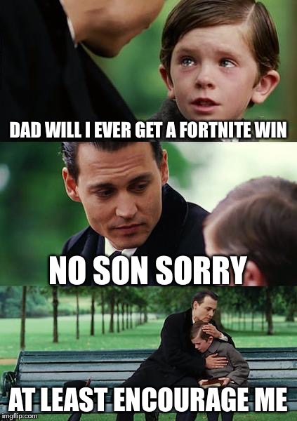 Finding Neverland Meme | DAD WILL I EVER GET A FORTNITE WIN; NO SON SORRY; AT LEAST ENCOURAGE ME | image tagged in memes,finding neverland | made w/ Imgflip meme maker