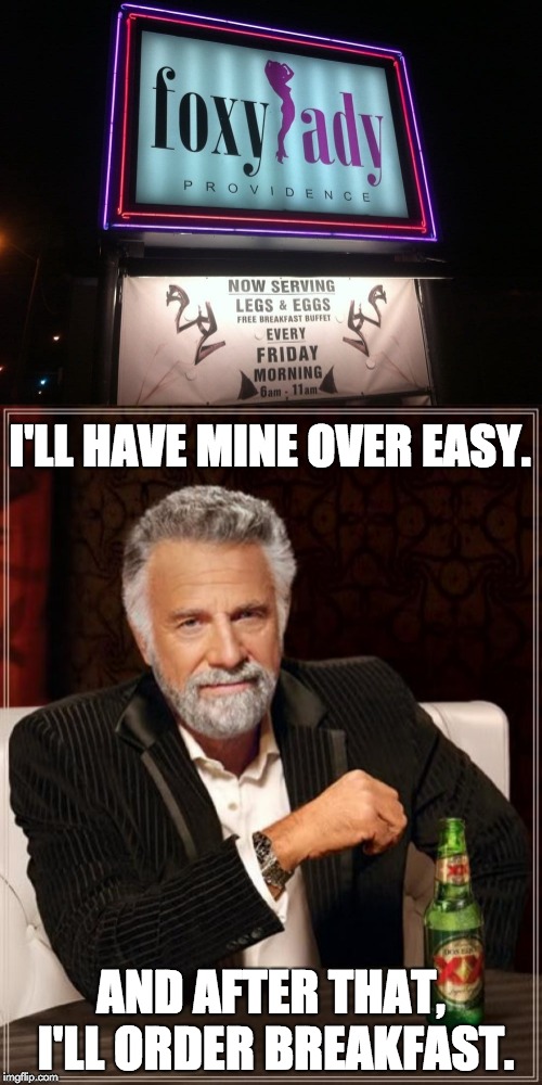 Legs & Eggs | I'LL HAVE MINE OVER EASY. AND AFTER THAT, I'LL ORDER BREAKFAST. | image tagged in memes,the most interesting man in the world,sexy legs | made w/ Imgflip meme maker