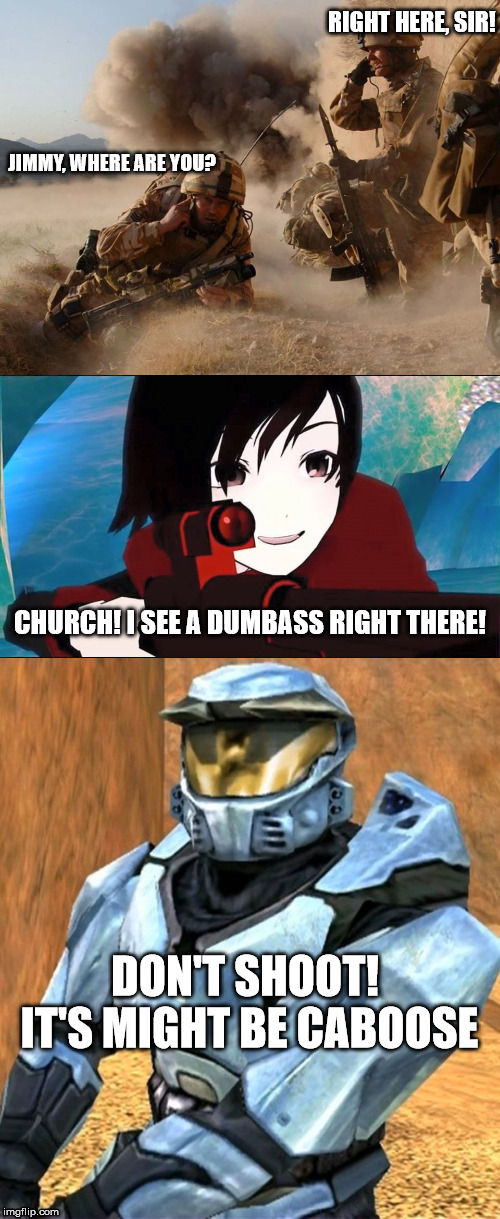 where are you? | RIGHT HERE, SIR! JIMMY, WHERE ARE YOU? CHURCH! I SEE A DUMBASS RIGHT THERE! DON'T SHOOT! IT'S MIGHT BE CABOOSE | image tagged in rwby,church rvb season 1,combat | made w/ Imgflip meme maker