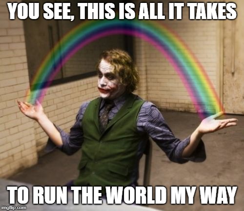 Joker Rainbow Hands |  YOU SEE, THIS IS ALL IT TAKES; TO RUN THE WORLD MY WAY | image tagged in memes,joker rainbow hands | made w/ Imgflip meme maker