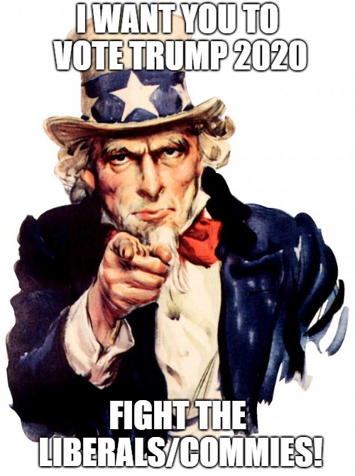 Uncle Sam Trump 2020 | I WANT YOU TO VOTE TRUMP 2020; FIGHT THE LIBERALS/COMMIES! | image tagged in memes,uncle sam | made w/ Imgflip meme maker