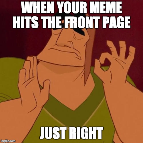 When X just right | WHEN YOUR MEME HITS THE FRONT PAGE; JUST RIGHT | image tagged in when x just right,just right,frontpage,meme,funny | made w/ Imgflip meme maker