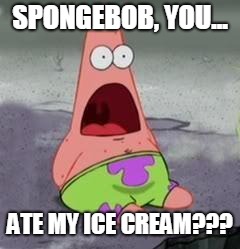 Suprised Patrick | SPONGEBOB, YOU... ATE MY ICE CREAM??? | image tagged in suprised patrick | made w/ Imgflip meme maker