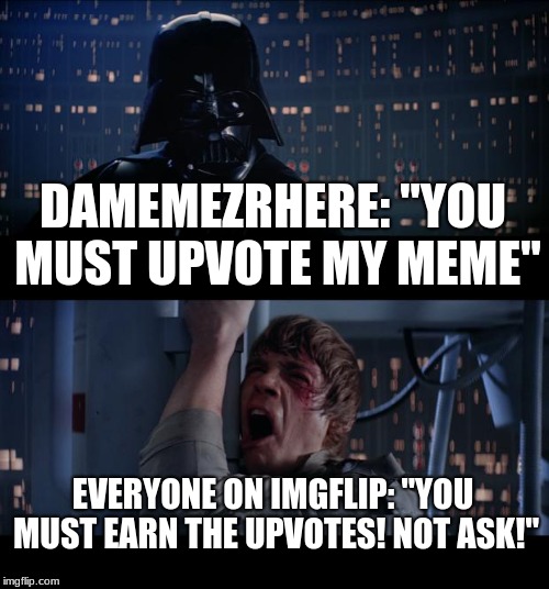 Star Wars No Meme | DAMEMEZRHERE: "YOU MUST UPVOTE MY MEME" EVERYONE ON IMGFLIP: "YOU MUST EARN THE UPVOTES! NOT ASK!" | image tagged in memes,star wars no | made w/ Imgflip meme maker