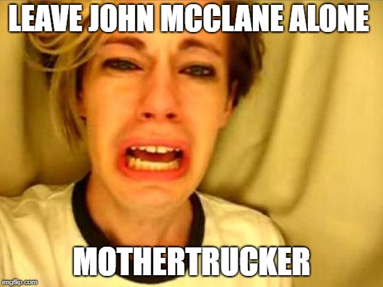Leave Britney Alone | LEAVE JOHN MCCLANE ALONE MOTHERTRUCKER | image tagged in leave britney alone | made w/ Imgflip meme maker