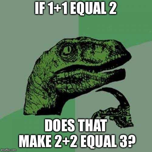 Philosoraptor Meme | IF 1+1 EQUAL 2; DOES THAT MAKE 2+2 EQUAL 3? | image tagged in memes,philosoraptor | made w/ Imgflip meme maker