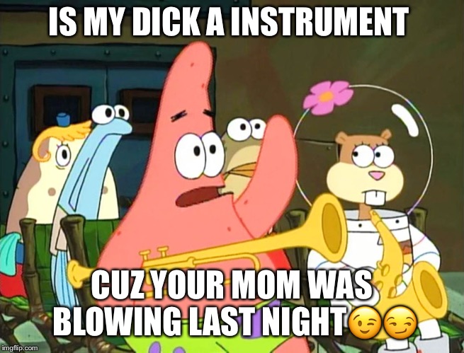 IS MY DICK A INSTRUMENT; CUZ YOUR MOM WAS BLOWING LAST NIGHT😉😏 | image tagged in cookie | made w/ Imgflip meme maker