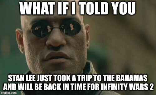 Matrix Morpheus | WHAT IF I TOLD YOU; STAN LEE JUST TOOK A TRIP TO THE BAHAMAS AND WILL BE BACK IN TIME FOR INFINITY WARS 2 | image tagged in memes,matrix morpheus | made w/ Imgflip meme maker