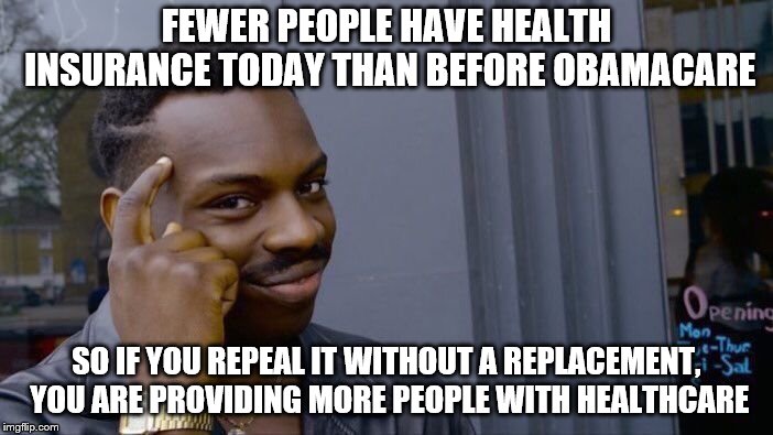 So even a repeal without a replace is a good thing.  | FEWER PEOPLE HAVE HEALTH INSURANCE TODAY THAN BEFORE OBAMACARE; SO IF YOU REPEAL IT WITHOUT A REPLACEMENT, YOU ARE PROVIDING MORE PEOPLE WITH HEALTHCARE | image tagged in memes,roll safe think about it,political meme,obamacare,healthcare | made w/ Imgflip meme maker