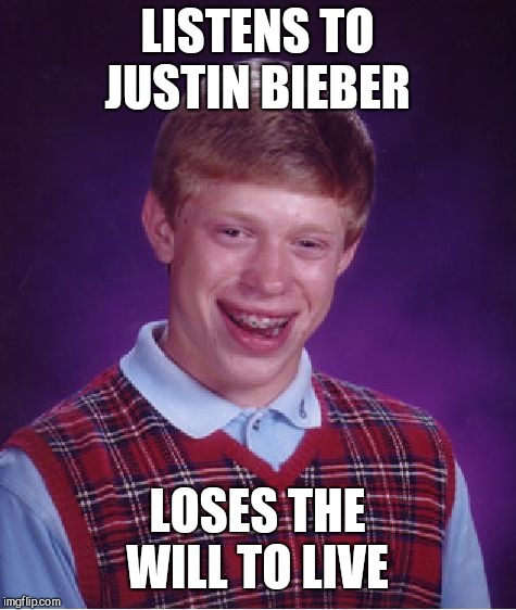 Bad Luck Brian Meme | LISTENS TO JUSTIN BIEBER LOSES THE WILL TO LIVE | image tagged in memes,bad luck brian | made w/ Imgflip meme maker