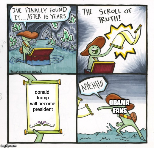 the donald | donald trump will become president; OBAMA FANS | image tagged in memes,the scroll of truth,donald trump,barack obama | made w/ Imgflip meme maker
