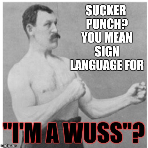 Just sayin', if you can't step up to my face like a man... | SUCKER PUNCH? YOU MEAN SIGN LANGUAGE FOR; "I'M A WUSS"? | image tagged in memes,overly manly man,sucker punch,just sayin',fighters fighting,weakness | made w/ Imgflip meme maker