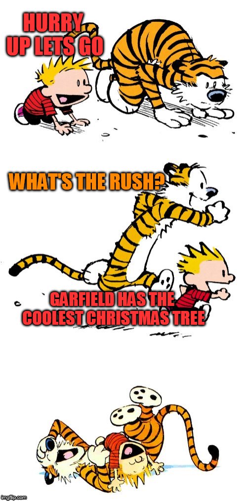 Calvin and Hobbes Puns | HURRY UP LETS GO WHAT'S THE RUSH? GARFIELD HAS THE COOLEST CHRISTMAS TREE | image tagged in calvin and hobbes puns | made w/ Imgflip meme maker