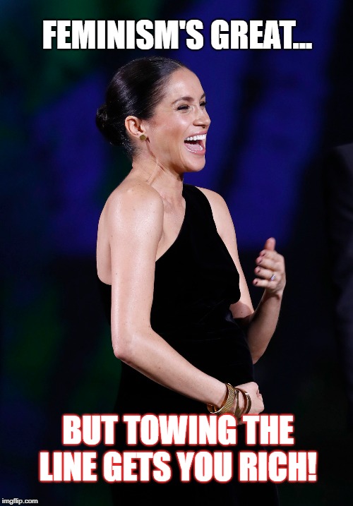 Meghan Markle's a made woman | FEMINISM'S GREAT... BUT TOWING THE LINE GETS YOU RICH! | image tagged in meghan markle,royal wedding,royal family,royal rumble | made w/ Imgflip meme maker