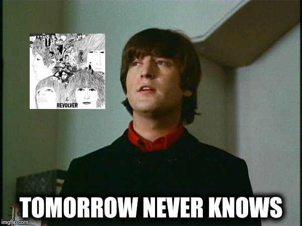 John Lennon | TOMORROW NEVER KNOWS | image tagged in john lennon | made w/ Imgflip meme maker
