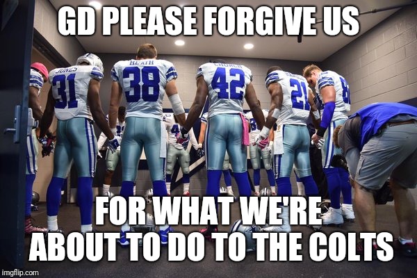 Cowboys Praying | GD PLEASE FORGIVE US; FOR WHAT WE'RE ABOUT TO DO TO THE COLTS | image tagged in cowboys praying | made w/ Imgflip meme maker