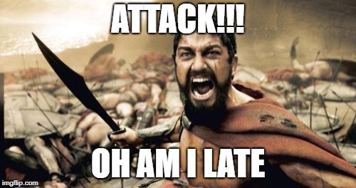 Sparta Leonidas | ATTACK!!! OH AM I LATE | image tagged in memes,sparta leonidas | made w/ Imgflip meme maker