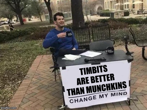 Change My Mind Meme | TIMBITS ARE BETTER THAN MUNCHKINS | image tagged in change my mind,memes,so true memes,so true | made w/ Imgflip meme maker