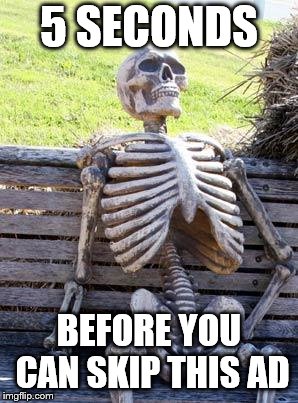 Waiting Skeleton Meme | 5 SECONDS; BEFORE YOU CAN SKIP THIS AD | image tagged in memes,waiting skeleton | made w/ Imgflip meme maker